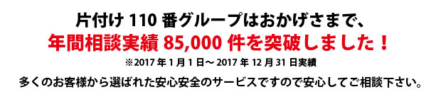 佐賀片付け110番は、グループトータル年間相談実績85000件を突破しました!多くのお客様から選ばれた安心安全のサービスですので安心してご相談下さい。